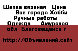 Шапка вязаная › Цена ­ 800 - Все города Хобби. Ручные работы » Одежда   . Амурская обл.,Благовещенск г.